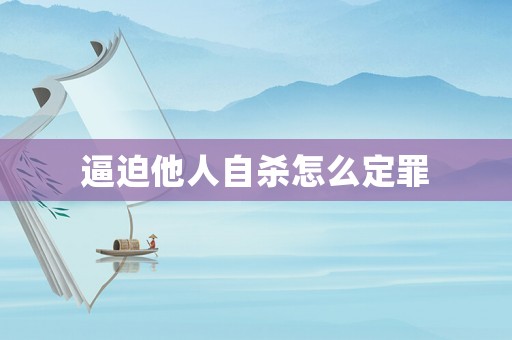 逼迫他人自殺怎么定罪