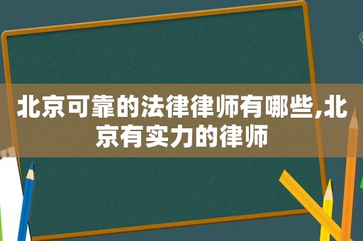 北京可靠的法律律師有哪些,北京有實(shí)力的律師
