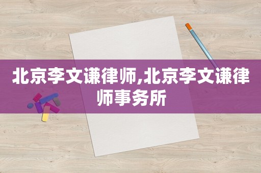 北京李文謙律師,北京李文謙律師事務(wù)所