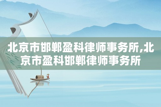 北京市邯鄲盈科律師事務所,北京市盈科邯鄲律師事務所