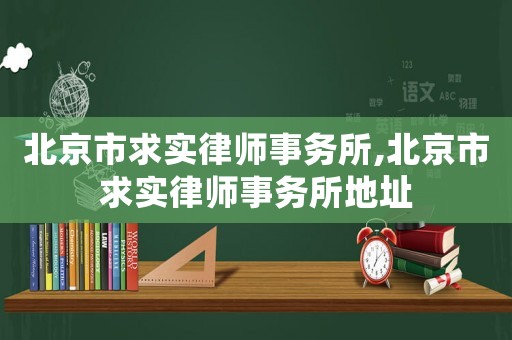 北京市求實律師事務所,北京市求實律師事務所地址