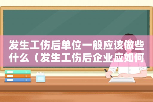 發生工傷后單位一般應該做些什么（發生工傷后企業應如何做）