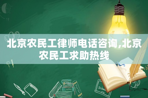 北京農民工律師電話咨詢,北京農民工求助熱線