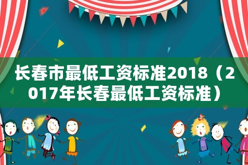 長春市最低工資標準2018（2017年長春最低工資標準）