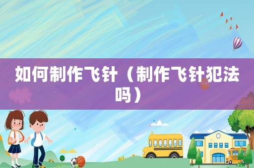 如何制作飛針（制作飛針犯法嗎）