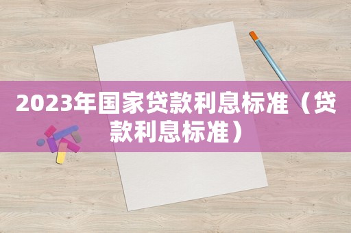 2023年國家貸款利息標準（貸款利息標準）