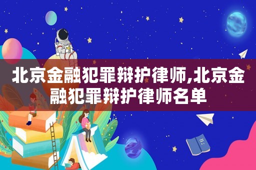 北京金融犯罪辯護律師,北京金融犯罪辯護律師名單