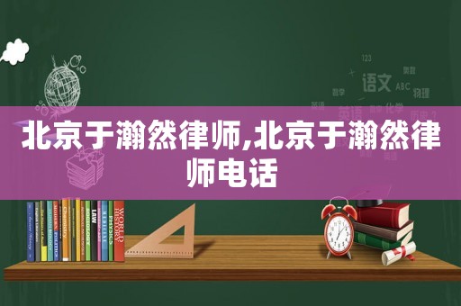 北京于瀚然律師,北京于瀚然律師電話