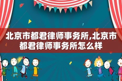 北京市都君律師事務所,北京市都君律師事務所怎么樣