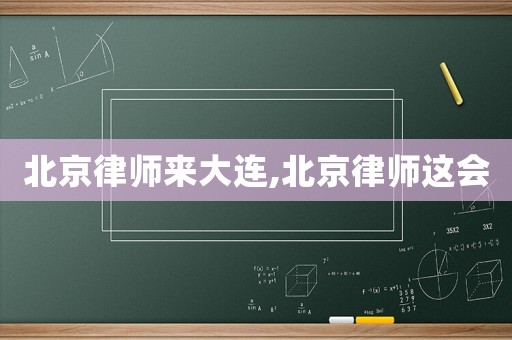 北京律師來大連,北京律師這會
