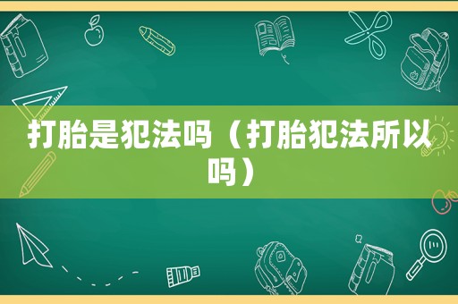 打胎是犯法嗎（打胎犯法所以嗎）