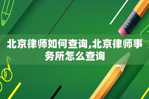 北京律師如何查詢,北京律師事務所怎么查詢
