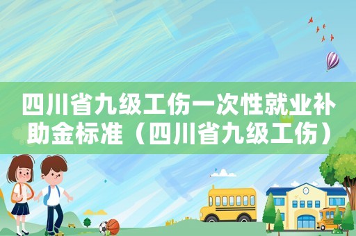 四川省九級(jí)工傷一次性就業(yè)補(bǔ)助金標(biāo)準(zhǔn)（四川省九級(jí)工傷）