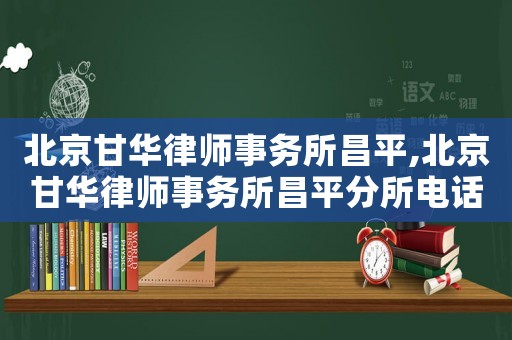 北京甘華律師事務(wù)所昌平,北京甘華律師事務(wù)所昌平分所電話