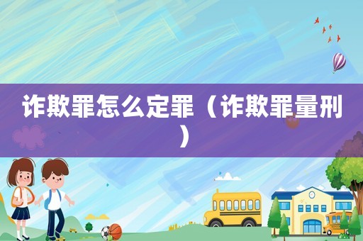 詐欺罪怎么定罪（詐欺罪量刑）
