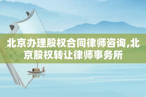 北京辦理股權(quán)合同律師咨詢,北京股權(quán)轉(zhuǎn)讓律師事務(wù)所