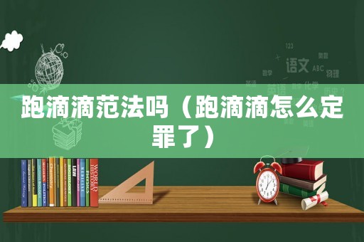 跑滴滴范法嗎（跑滴滴怎么定罪了）