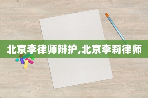 北京李律師辯護,北京李莉律師