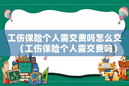 工傷保險(xiǎn)個(gè)人需交費(fèi)嗎怎么交（工傷保險(xiǎn)個(gè)人需交費(fèi)嗎）