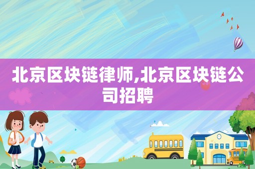 北京區塊鏈律師,北京區塊鏈公司招聘