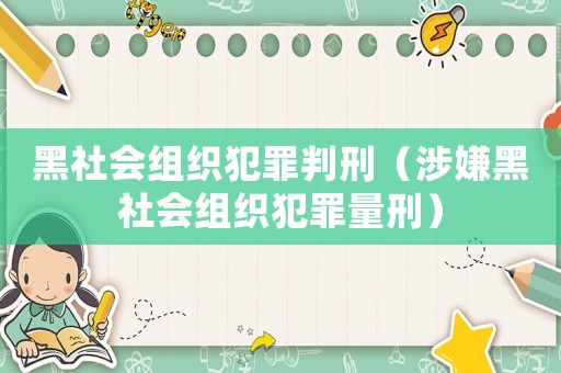 黑社會組織犯罪判刑（涉嫌黑社會組織犯罪量刑）