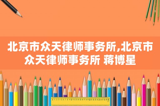 北京市眾天律師事務所,北京市眾天律師事務所 蔣博星