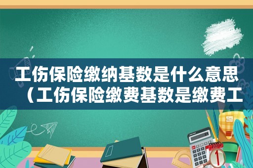 工傷保險繳納基數是什么意思（工傷保險繳費基數是繳費工資嗎）