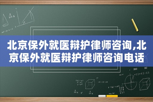 北京保外就醫(yī)辯護律師咨詢,北京保外就醫(yī)辯護律師咨詢電話號碼