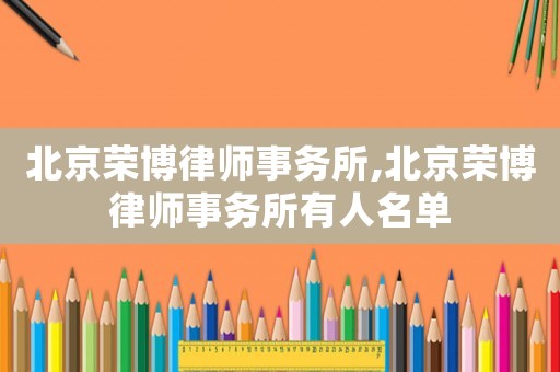 北京榮博律師事務(wù)所,北京榮博律師事務(wù)所有人名單