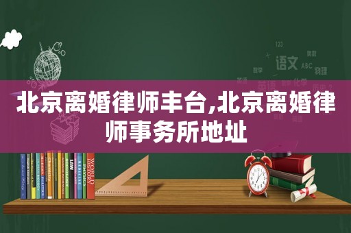 北京離婚律師豐臺,北京離婚律師事務所地址