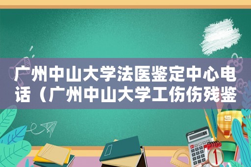 廣州中山大學法醫鑒定中心電話（廣州中山大學工傷傷殘鑒定中心）