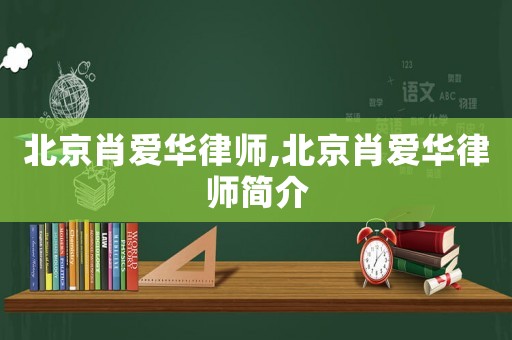 北京肖愛華律師,北京肖愛華律師簡介