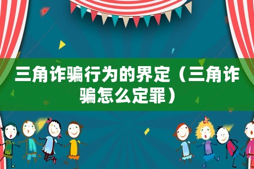 三角詐騙行為的界定（三角詐騙怎么定罪）