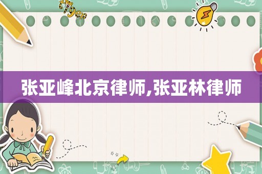 張亞峰北京律師,張亞林律師