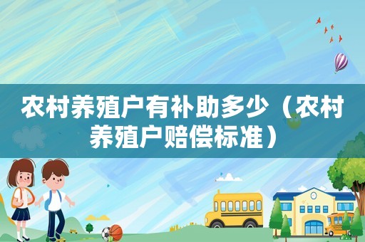 農村養(yǎng)殖戶有補助多少（農村養(yǎng)殖戶賠償標準）