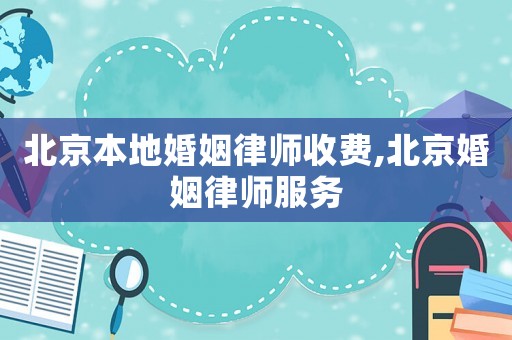 北京本地婚姻律師收費,北京婚姻律師服務