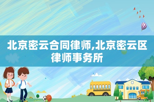北京密云合同律師,北京密云區(qū)律師事務(wù)所
