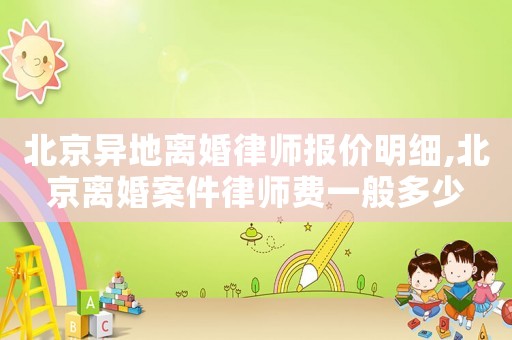 北京異地離婚律師報價明細,北京離婚案件律師費一般多少