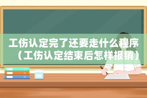工傷認定完了還要走什么程序（工傷認定結(jié)束后怎樣報銷）