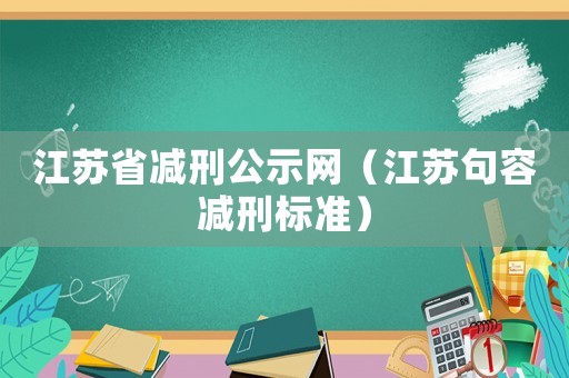 江蘇省減刑公示網（江蘇句容減刑標準）