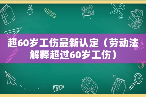超60歲工傷最新認定（勞動法解釋超過60歲工傷）