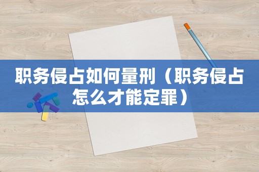 職務侵占如何量刑（職務侵占怎么才能定罪）