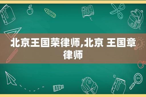 北京王國榮律師,北京 王國章律師