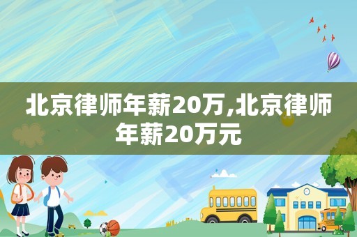 北京律師年薪20萬,北京律師年薪20萬元