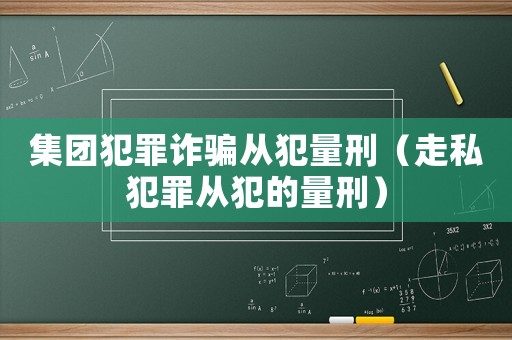集團犯罪詐騙從犯量刑（走私犯罪從犯的量刑）