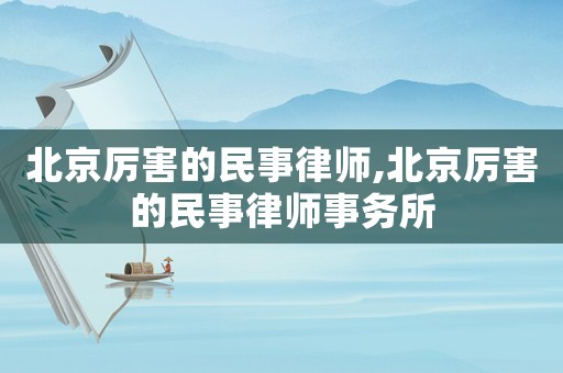 北京厲害的民事律師,北京厲害的民事律師事務所