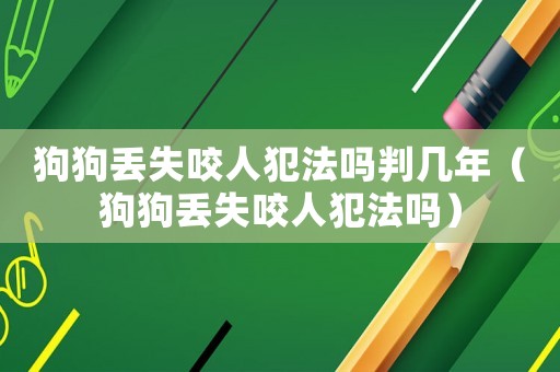狗狗丟失咬人犯法嗎判幾年（狗狗丟失咬人犯法嗎）