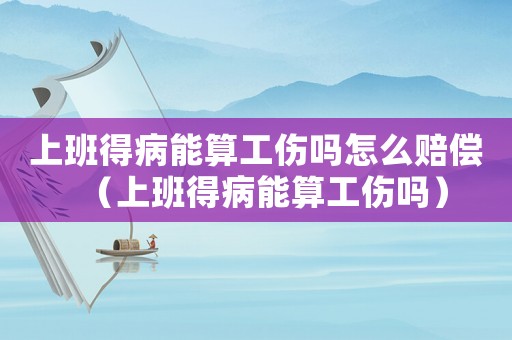 上班得病能算工傷嗎怎么賠償（上班得病能算工傷嗎）