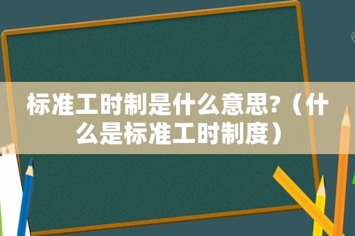 標準工時制是什么意思?（什么是標準工時制度）