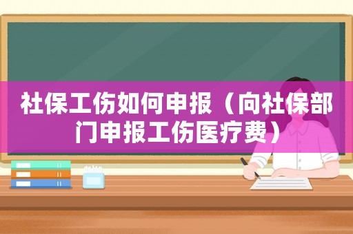 社保工傷如何申報（向社保部門申報工傷醫療費）